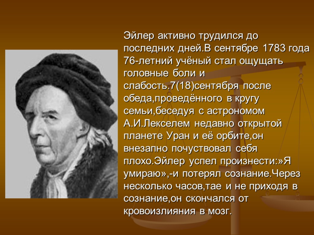 Эйлер активно трудился до последних дней.В сентябре 1783 года 76-летний учёный стал ощущать головные